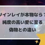 ツインレイが本物なら?純度の高い愛に至る偽物との違い