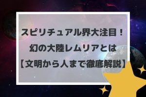 スピリチュアル界大注目!幻の大陸レムリアとは【文明から人まで徹底解説】