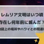 レムリア文明はいつ頃存在し何年前に滅んだ?地図上の場所やハワイとの関連は