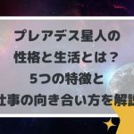 プレアデス星人の性格と生活とは?5つの特徴と仕事の向き合い方を解説