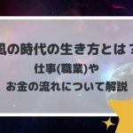 風の時代の生き方とは?仕事(職業)やお金の流れについて解説