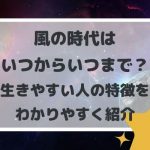 風の時代はいつからいつまで?生きやすい人の特徴をわかりやすく紹介