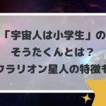 「宇宙人は小学生」のそうたくんとは?クラリオン星人の特徴も