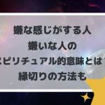 嫌な感じがする人・嫌いな人のスピリチュアル的意味とは?縁切りの方法も