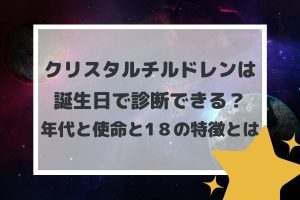 クリスタルチルドレンは誕生日で診断できる？年代と使命と18の特徴とは