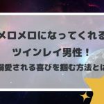 メロメロになってくれるツインレイ男性!溺愛される喜びを掴む方法とは