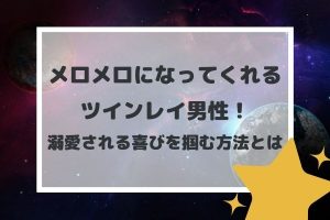メロメロになってくれるツインレイ男性!溺愛される喜びを掴む方法とは