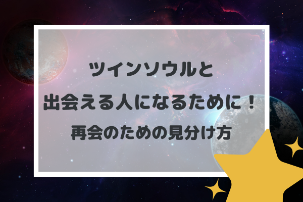 ツインソウルの見分け方と再会して出会える人になるためにすべきこと