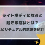ライトボディになると起きる症状とは？スピリチュアル的意味を紹介！