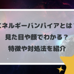 エネルギーバンパイアとは？見た目や顔でわかる？特徴や対処法を紹介
