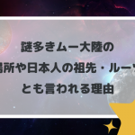 謎多きムー大陸の場所や日本人の祖先・ルーツとも言われる理由