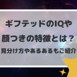 ギフテッドのIQや顔つきの特徴とは？見分け方やあるあるもご紹介。