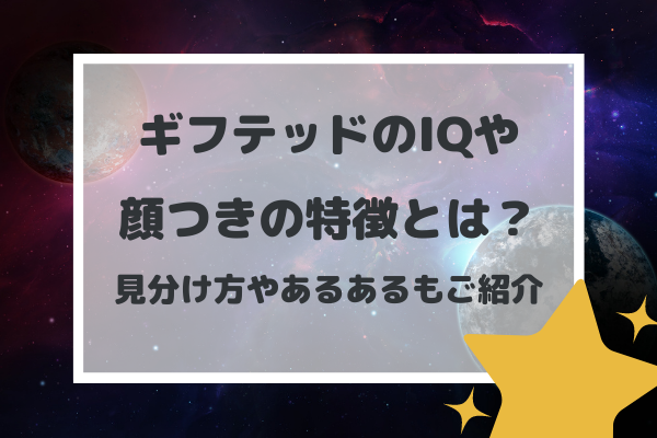 ギフテッドのIQや顔つきの特徴とは？見分け方やあるあるもご紹介。