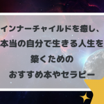 インナーチャイルドを癒し本当の自分へ！おすすめ本とセラピーの流れを解説