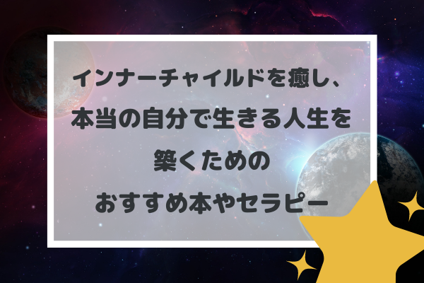 インナーチャイルドを癒し本当の自分へ！おすすめ本とセラピーの流れを解説