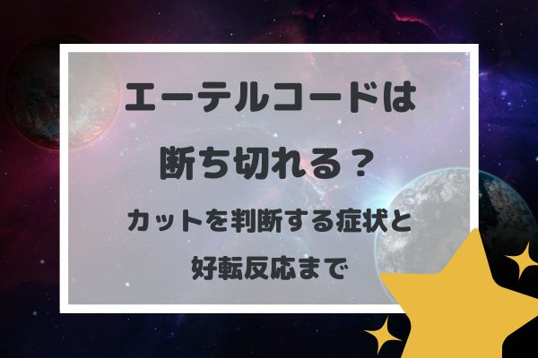 エーテルコードは断ち切れる？カットを判断する症状と好転反応まで