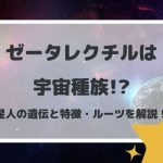 ゼータレクチルは宇宙種族!?星人の遺伝と特徴・ルーツを解説!