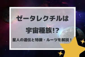 ゼータレクチルは宇宙種族!?星人の遺伝と特徴・ルーツを解説！