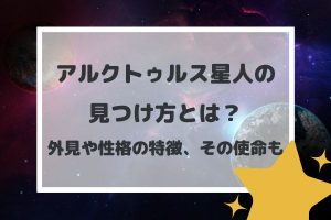 アルクトゥルス星人の見つけ方とは?外見や性格の特徴、その使命も