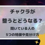 チャクラが整うとどうなる?開いている人の5つの特徴や見分け方