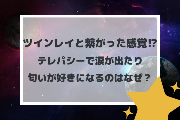 ツインレイと繋がった感覚！？テレパシーで涙が出たり匂いが好きになるのはなぜ？