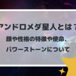 アンドロメダ星人とは？顔や性格の特徴や使命、パワーストーンについて