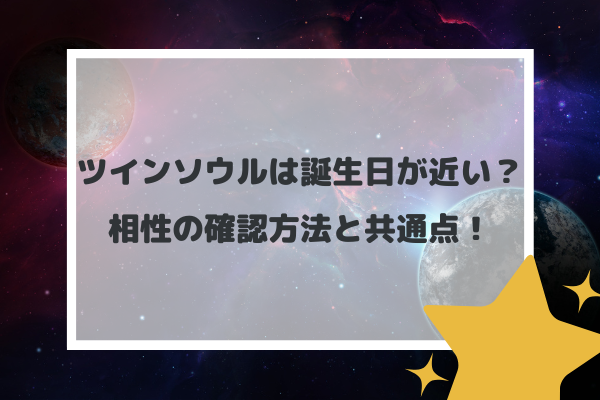 ツインソウルは誕生日が近い？相性の確認方法と共通点！