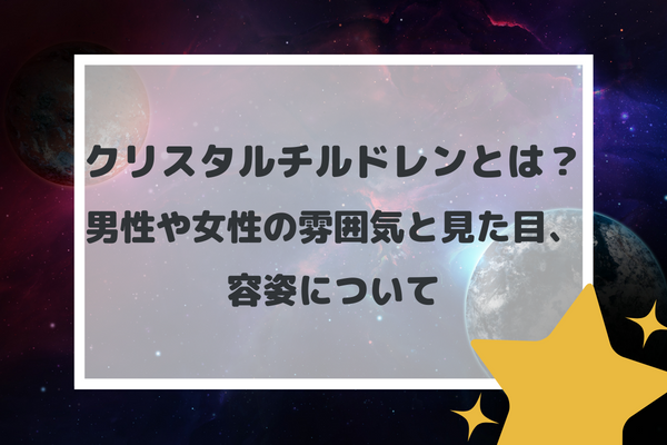 クリスタルチルドレンとは？男性や女性の雰囲気と見た目、容姿について