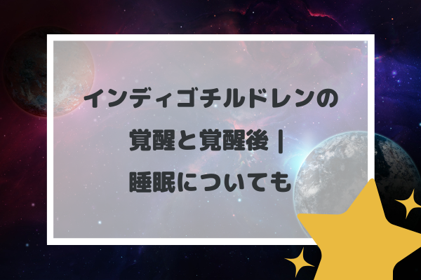 インディゴチルドレンの覚醒と覚醒後｜睡眠についても