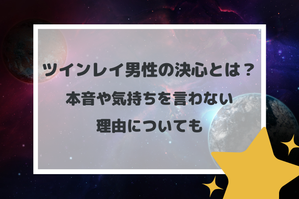 ツインレイ男性の決心とは？本音や気持ちを言わない理由についても