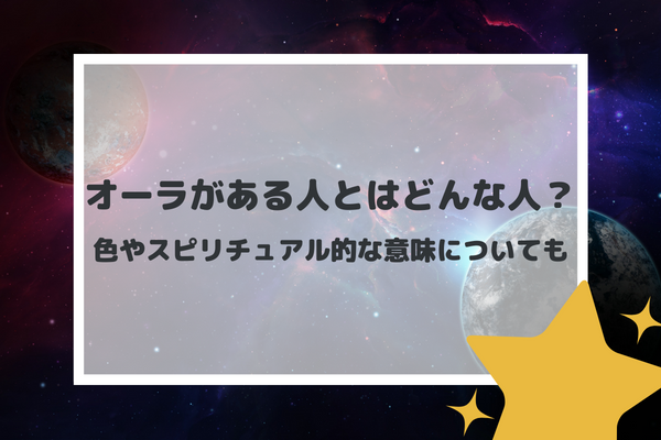 オーラがある人とはどんな人？色やスピリチュアル的な意味についても