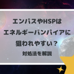 エンパスやHSPはエネルギーバンパイアに狙われやすい？対処法を解説