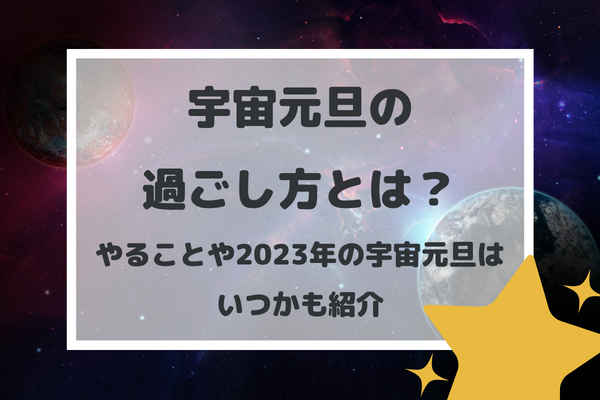 宇宙元旦の過ごし方とは？やることや2023年の宇宙元旦はいつかも紹介