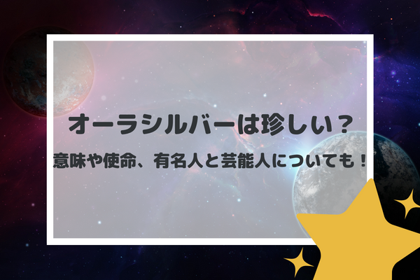 オーラシルバーは珍しい？意味や使命、有名人と芸能人についても！