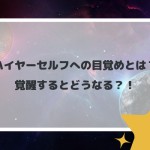 ハイヤーセルフへの目覚めとは？覚醒するとどうなる？！
