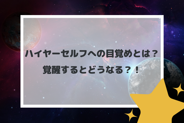 ハイヤーセルフへの目覚めとは？覚醒するとどうなる？！