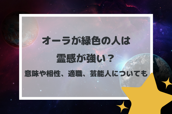 オーラが緑色の人は霊感が強い？意味や相性、適職、芸能人についても