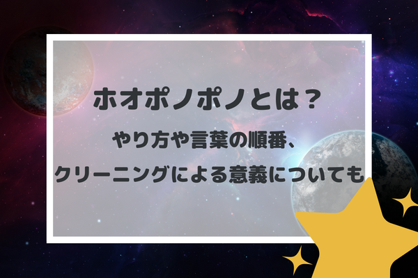 ホオポノポノとは？やり方や言葉の順番、クリーニングによる意義についても　