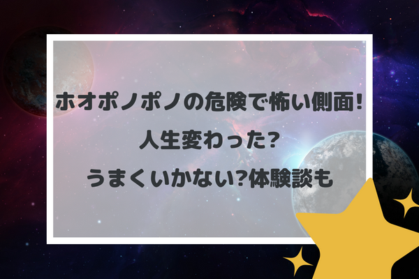 ホオポノポノの危険で怖い側面!人生変わった?うまくいかない?体験談も