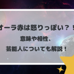 オーラ赤は怒りっぽい？！意味や相性、芸能人についても解説！