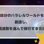 自分のパラレルワールドを創造し、周波数を選んで移行する方法