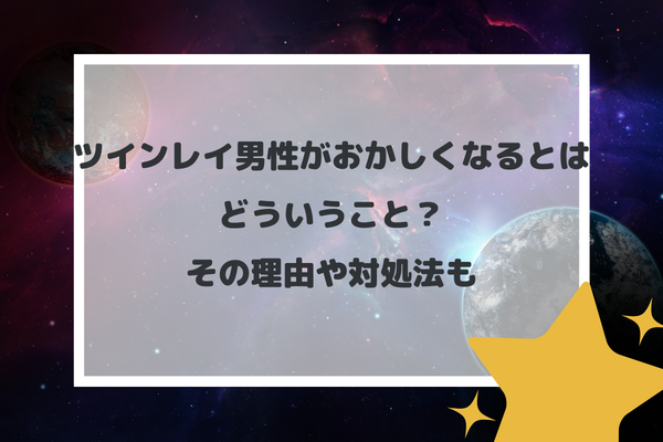 ツインレイ男性がおかしくなるとはどういうこと？その理由や対処法も