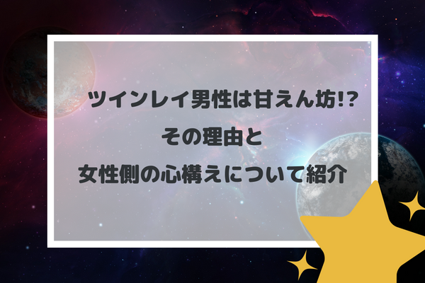 ツインレイ男性は甘えん坊!?その理由と女性側の心構えについて紹介