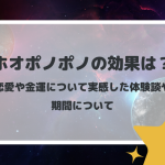 ホオポノポノの効果は？恋愛や金運について実感した体験談や期間について