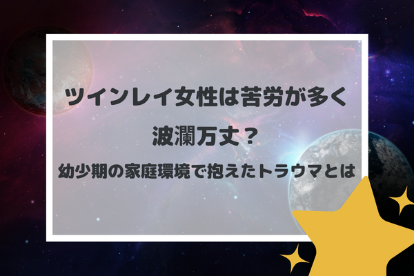 ツインレイ女性は苦労が多く波瀾万丈？幼少期の家庭環境で抱えたトラウマとは