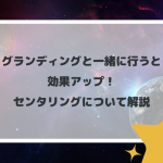 グラウンディングと一緒に行うと効果アップ！センタリングについて解説