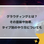 グラウディングとは？その意味や効果、タイプ別のやり方についても