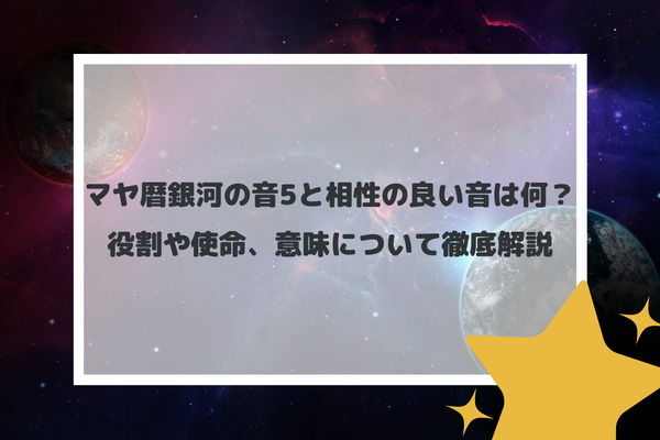 マヤ暦銀河の音5と相性の良い音は何？役割や使命、意味について徹底解説