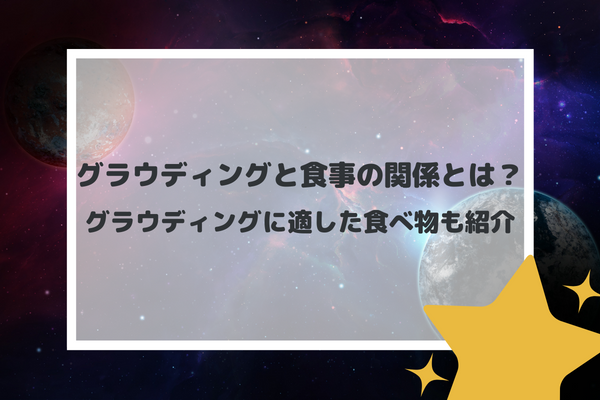 グラウディングと食事の関係とは？グラウディングに適した食べ物も紹介