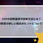 HSPの診断基準や診断方法とは？診断書が欲しい場合のヒントについても